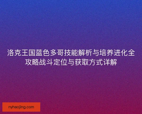 洛克王国蓝色多哥技能解析与培养进化全攻略战斗定位与获取方式详解