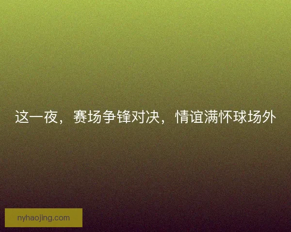 这一夜，赛场争锋对决，情谊满怀球场外