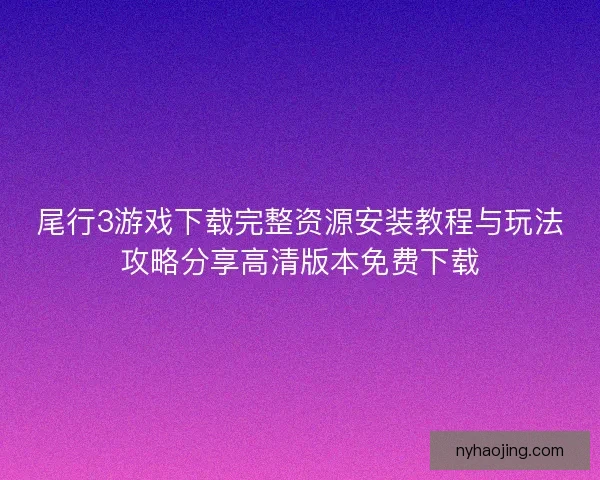 尾行3游戏下载完整资源安装教程与玩法攻略分享高清版本免费下载