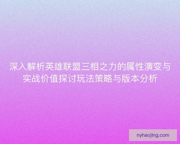 深入解析英雄联盟三相之力的属性演变与实战价值探讨玩法策略与版本分析