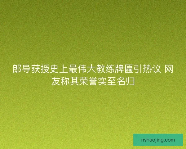 郎导获授史上最伟大教练牌匾引热议 网友称其荣誉实至名归