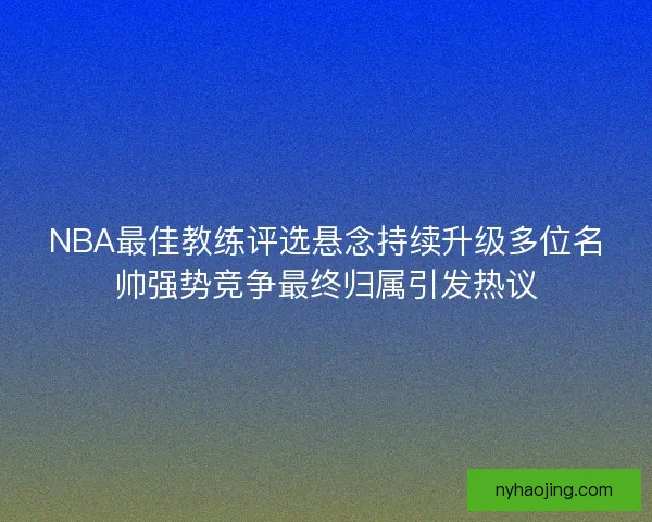 NBA最佳教练评选悬念持续升级多位名帅强势竞争最终归属引发热议